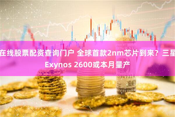 在线股票配资查询门户 全球首款2nm芯片到来？三星Exynos 2600或本月量产