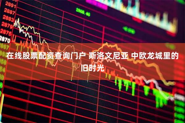 在线股票配资查询门户 斯洛文尼亚 中欧龙城里的旧时光