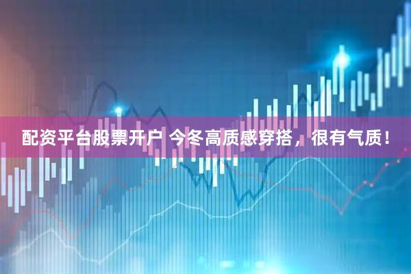 配资平台股票开户 今冬高质感穿搭，很有气质！