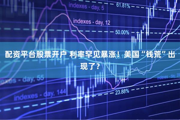 配资平台股票开户 利率罕见暴涨！美国“钱荒”出现了？